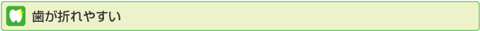 歯が折れやすい