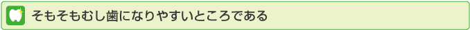 そもそもむし歯になりやすいところである