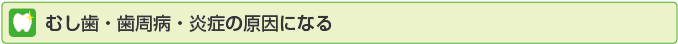 むし歯・歯周病・炎症の原因になる