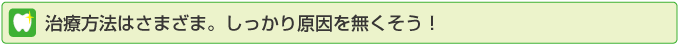 治療方法はさまざま。しっかり原因を無くそう！