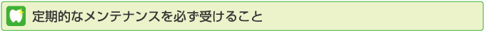 定期的なメンテナンスを必ず受けること