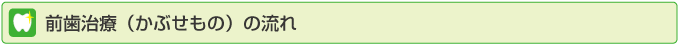 前歯治療（かぶせもの）の流れ
